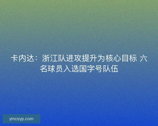 卡内达：浙江队进攻提升为核心目标 六名球员入选国字号队伍
