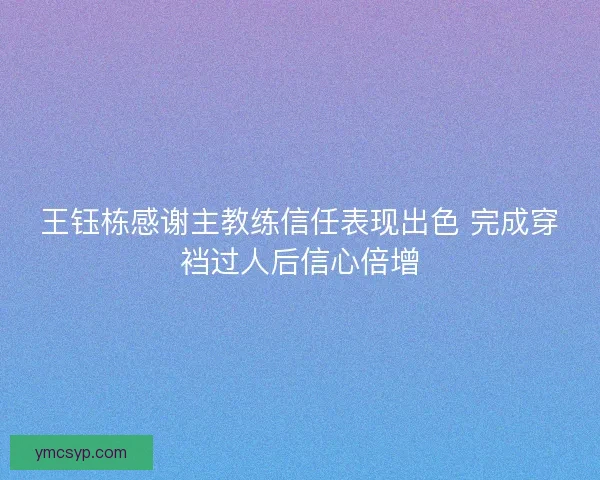 王钰栋感谢主教练信任表现出色 完成穿裆过人后信心倍增